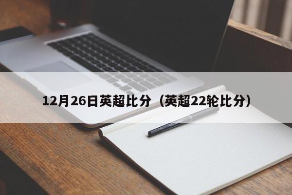 12月26日英超比分（英超22轮比分）