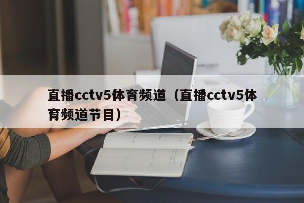 直播cctv5体育频道（直播cctv5体育频道节目）