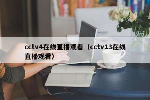 cctv4在线直播观看（cctv13在线直播观看）