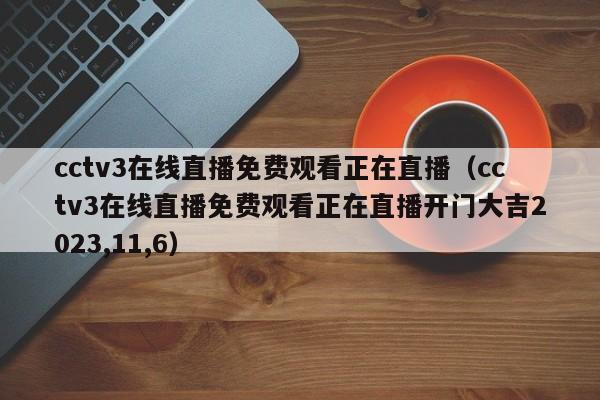 cctv3在线直播免费观看正在直播（cctv3在线直播免费观看正在直播开门大吉2023,11,6）