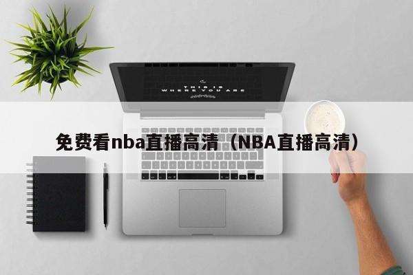 免费看nba直播高清（NBA直播高清）