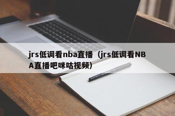 jrs低调看nba直播（jrs低调看NBA直播吧咪咕视频）