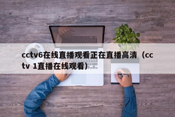 cctv6在线直播观看正在直播高清（cctv 1直播在线观看）