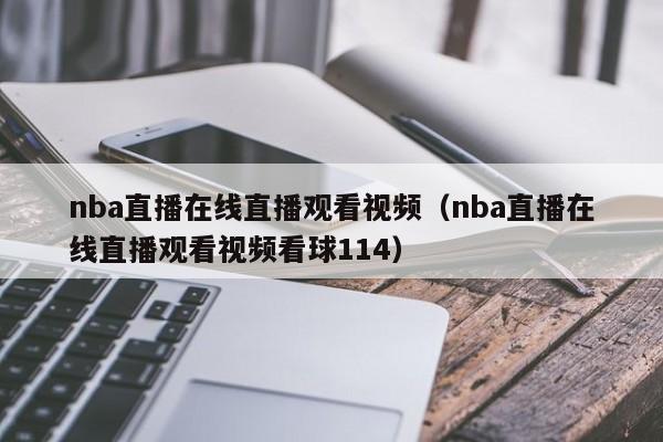 nba直播在线直播观看视频（nba直播在线直播观看视频看球114）