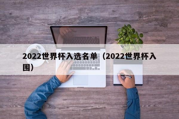 2022世界杯入选名单（2022世界杯入围）