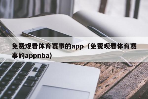 免费观看体育赛事的app（免费观看体育赛事的appnba）