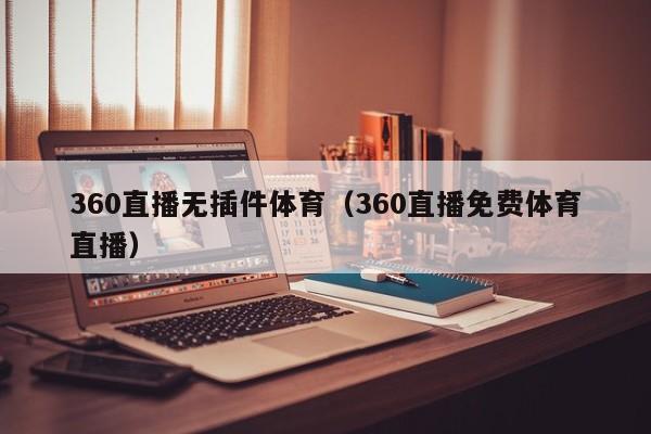 360直播无插件体育（360直播免费体育直播）