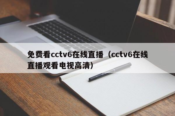 免费看cctv6在线直播（cctv6在线直播观看电视高清）