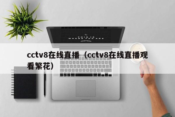 cctv8在线直播（cctv8在线直播观看繁花）