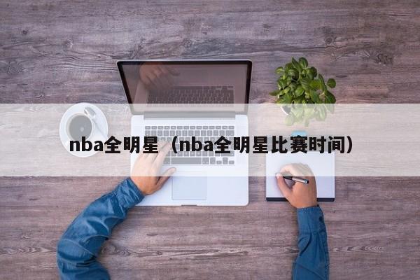 nba全明星（nba全明星比赛时间）