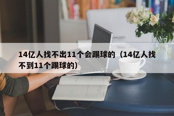 14亿人找不出11个会踢球的（14亿人找不到11个踢球的）