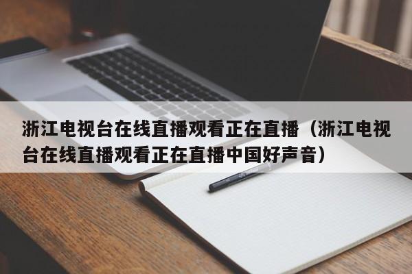 浙江电视台在线直播观看正在直播（浙江电视台在线直播观看正在直播中国好声音）