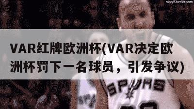 VAR红牌欧洲杯(VAR决定欧洲杯罚下一名球员，引发争议)