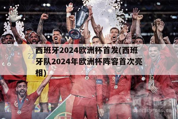 西班牙2024欧洲杯首发(西班牙队2024年欧洲杯阵容首次亮相)