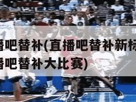 直播吧替补(直播吧替补新标题 直播吧替补大比赛)