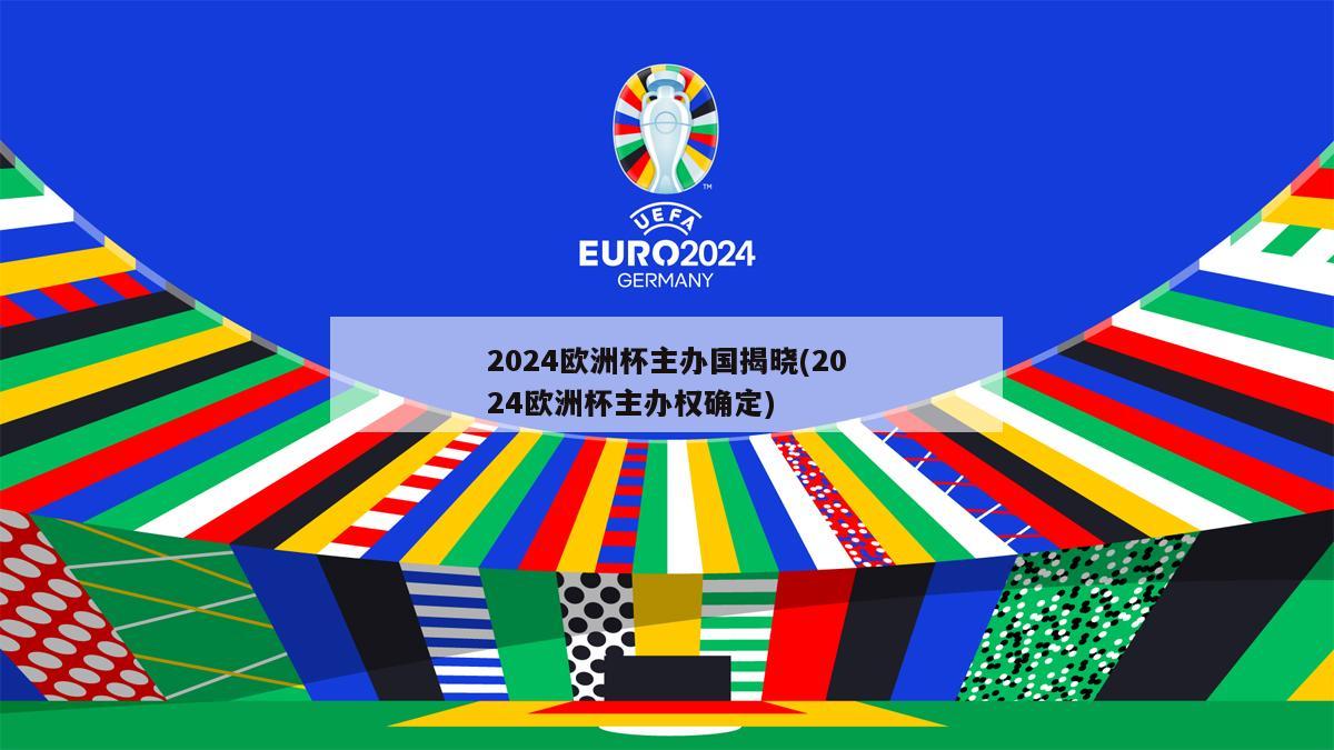 2024欧洲杯主办国揭晓(2024欧洲杯主办权确定)