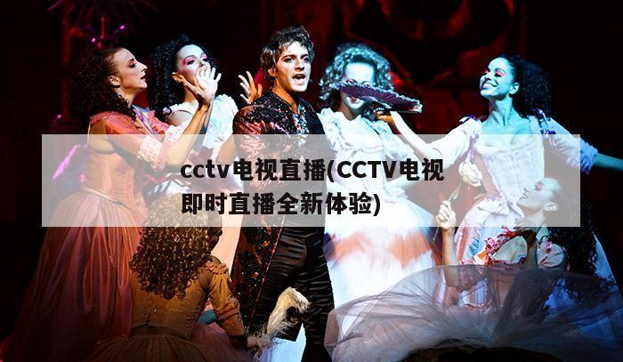 cctv电视直播(CCTV电视即时直播全新体验)